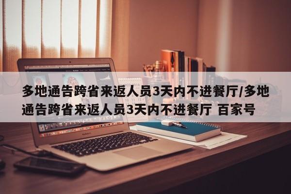多地通告跨省来返人员3天内不进餐厅/多地通告跨省来返人员3天内不进餐厅 百家号
