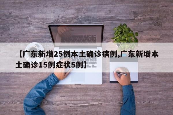 【广东新增25例本土确诊病例,广东新增本土确诊15例症状5例】
