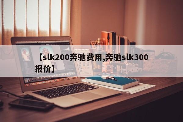 【slk200奔驰费用,奔驰slk300报价】