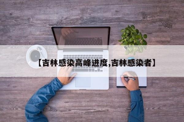 【吉林感染高峰进度,吉林感染者】