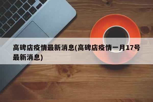 高碑店疫情最新消息(高碑店疫情一月17号最新消息)