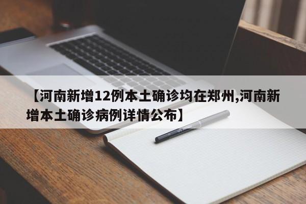 【河南新增12例本土确诊均在郑州,河南新增本土确诊病例详情公布】