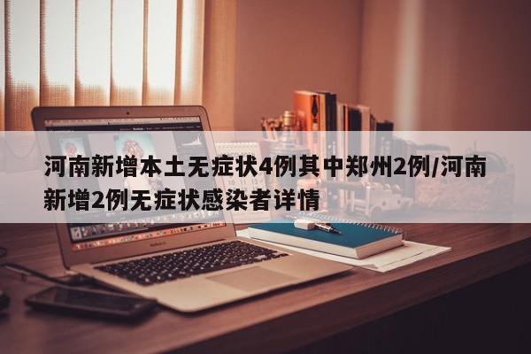 河南新增本土无症状4例其中郑州2例/河南新增2例无症状感染者详情