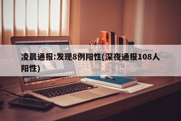 凌晨通报:发现8例阳性(深夜通报108人阳性)