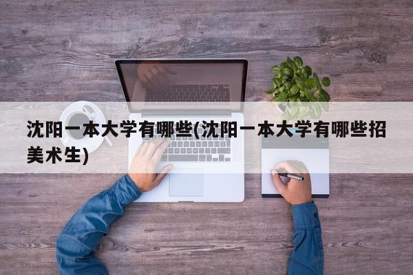沈阳一本大学有哪些(沈阳一本大学有哪些招美术生)