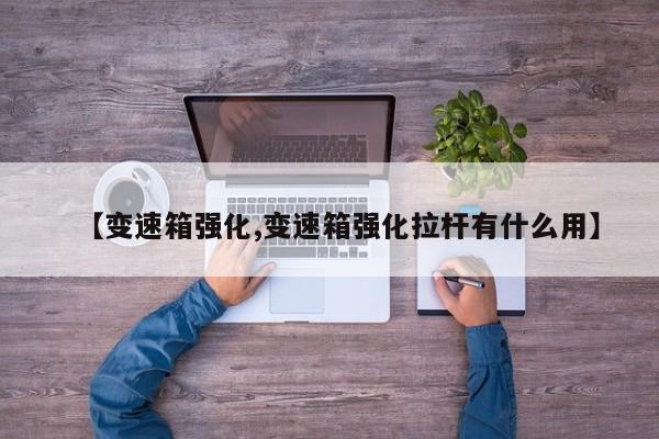 【变速箱强化,变速箱强化拉杆有什么用】