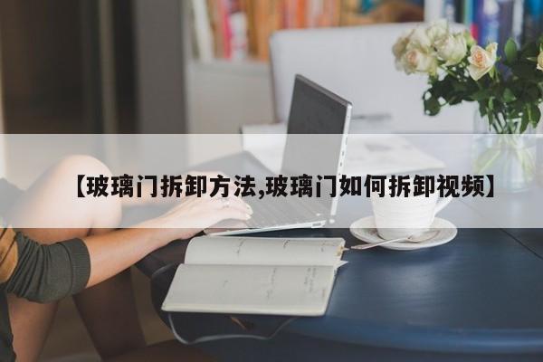 【玻璃门拆卸方法,玻璃门如何拆卸视频】