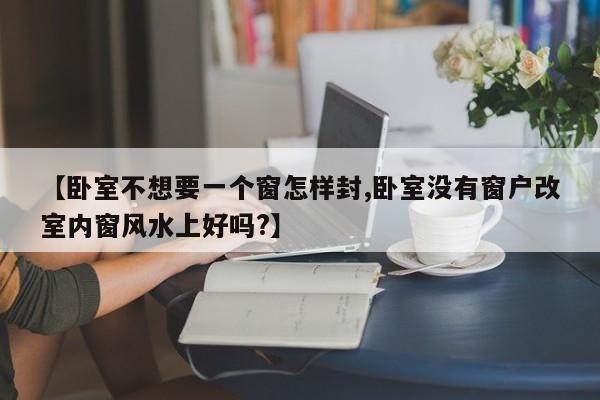 【卧室不想要一个窗怎样封,卧室没有窗户改室内窗风水上好吗?】