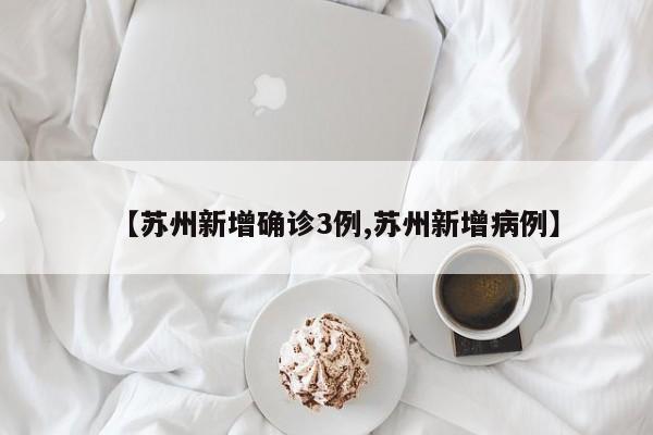 【苏州新增确诊3例,苏州新增病例】