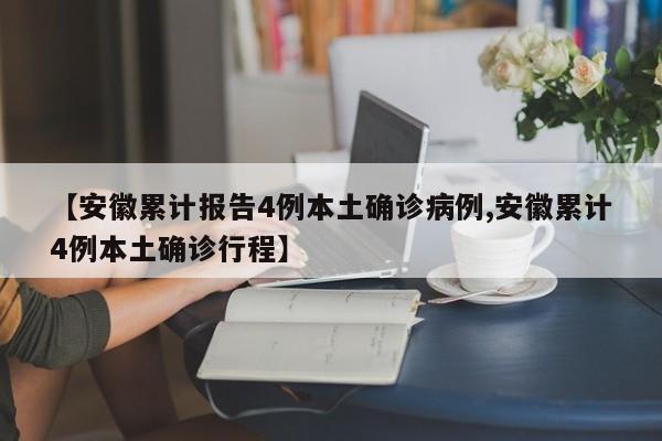 【安徽累计报告4例本土确诊病例,安徽累计4例本土确诊行程】
