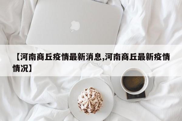 【河南商丘疫情最新消息,河南商丘最新疫情情况】