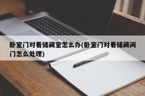 卧室门对着储藏室怎么办(卧室门对着储藏间门怎么处理)