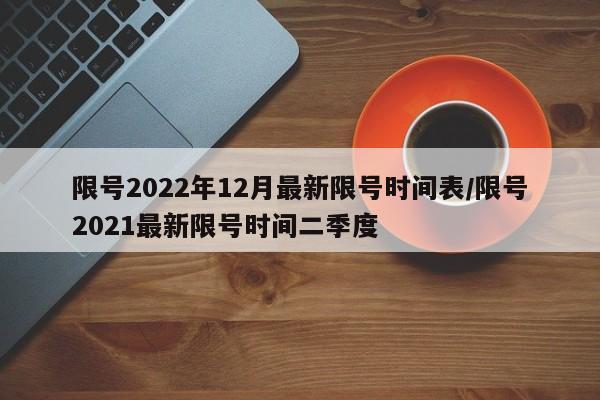 限号2022年12月最新限号时间表/限号2021最新限号时间二季度