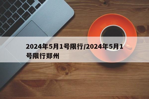 2024年5月1号限行/2024年5月1号限行郑州