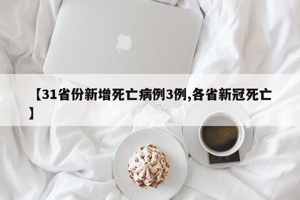 【31省份新增死亡病例3例,各省新冠死亡】