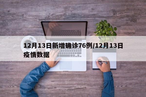 12月13日新增确诊76例/12月13日疫情数据