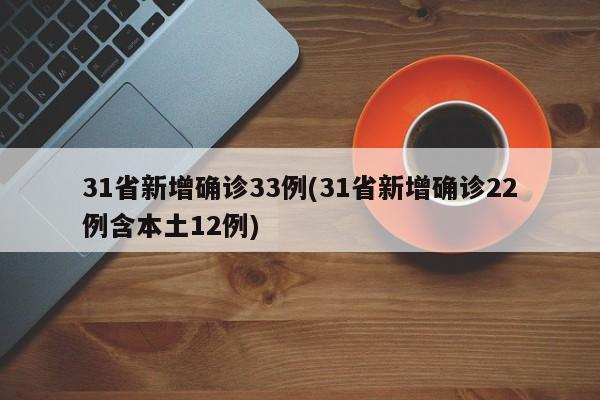 31省新增确诊33例(31省新增确诊22例含本土12例)