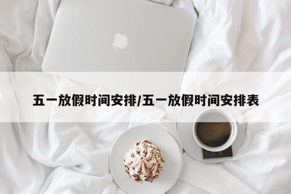 五一放假时间安排/五一放假时间安排表