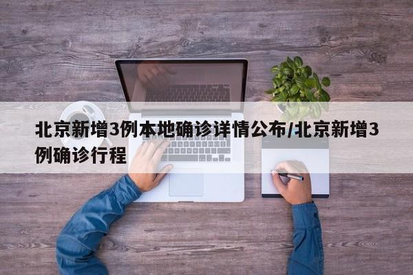 北京新增3例本地确诊详情公布/北京新增3例确诊行程