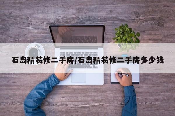 石岛精装修二手房/石岛精装修二手房多少钱