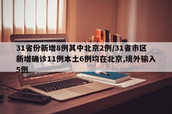 31省份新增8例其中北京2例/31省市区新增确诊11例本土6例均在北京,境外输入5例