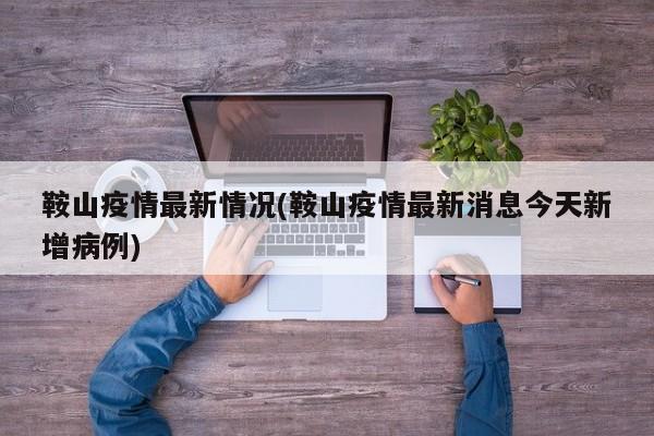 鞍山疫情最新情况(鞍山疫情最新消息今天新增病例)