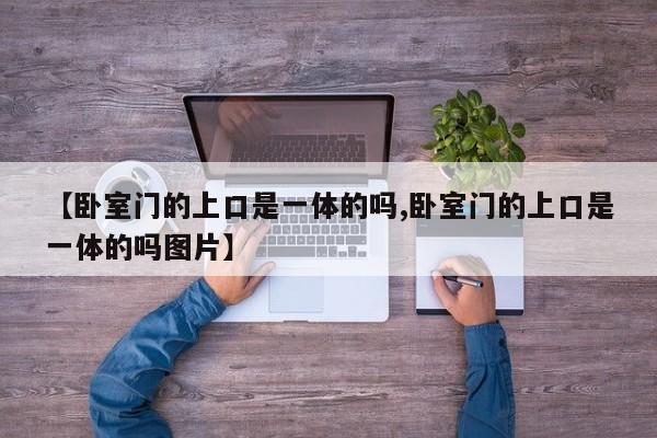 【卧室门的上口是一体的吗,卧室门的上口是一体的吗图片】