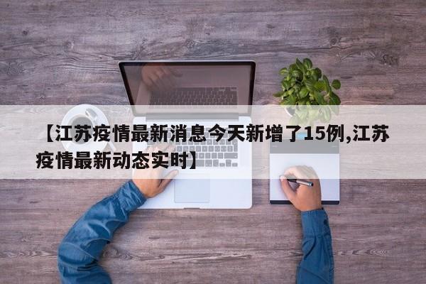 【江苏疫情最新消息今天新增了15例,江苏疫情最新动态实时】