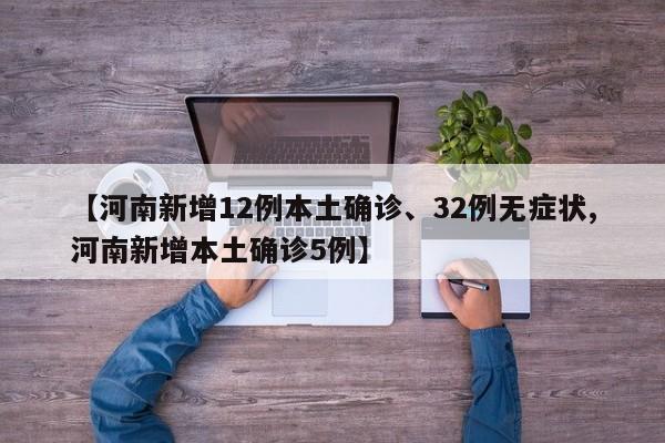 【河南新增12例本土确诊、32例无症状,河南新增本土确诊5例】