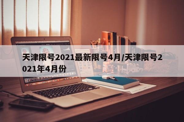 天津限号2021最新限号4月/天津限号2021年4月份
