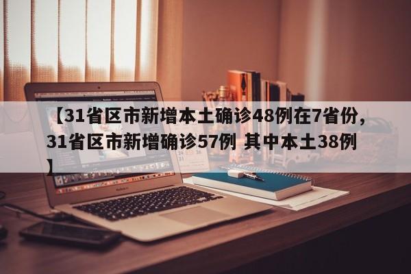 【31省区市新增本土确诊48例在7省份,31省区市新增确诊57例 其中本土38例】