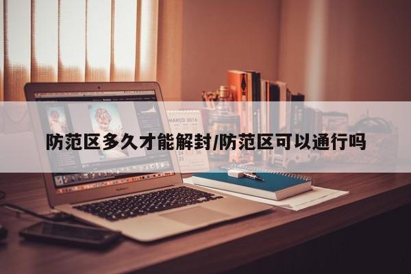 防范区多久才能解封/防范区可以通行吗