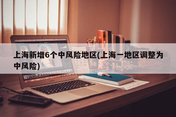 上海新增6个中风险地区(上海一地区调整为中风险)