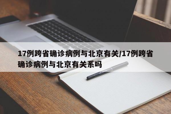 17例跨省确诊病例与北京有关/17例跨省确诊病例与北京有关系吗