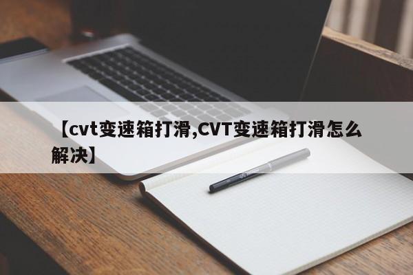 【cvt变速箱打滑,CVT变速箱打滑怎么解决】