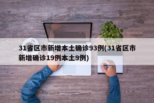 31省区市新增本土确诊93例(31省区市新增确诊19例本土9例)