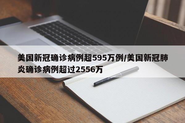 美国新冠确诊病例超595万例/美国新冠肺炎确诊病例超过2556万