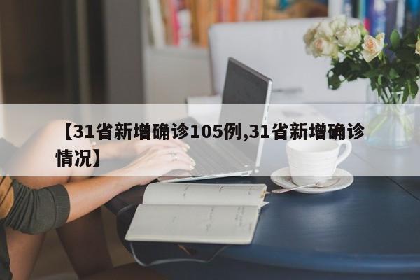 【31省新增确诊105例,31省新增确诊情况】