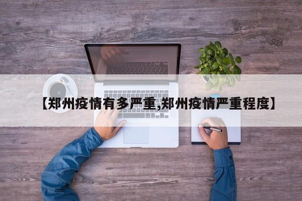 【郑州疫情有多严重,郑州疫情严重程度】