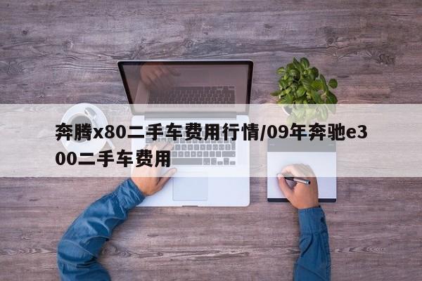 奔腾x80二手车费用行情/09年奔驰e300二手车费用