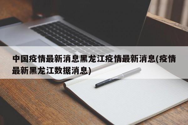 中国疫情最新消息黑龙江疫情最新消息(疫情最新黑龙江数据消息)