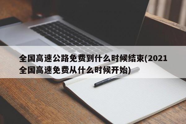 全国高速公路免费到什么时候结束(2021全国高速免费从什么时候开始)