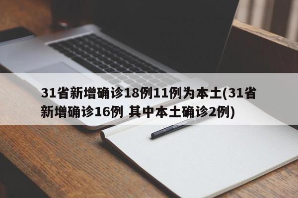 31省新增确诊18例11例为本土(31省新增确诊16例 其中本土确诊2例)