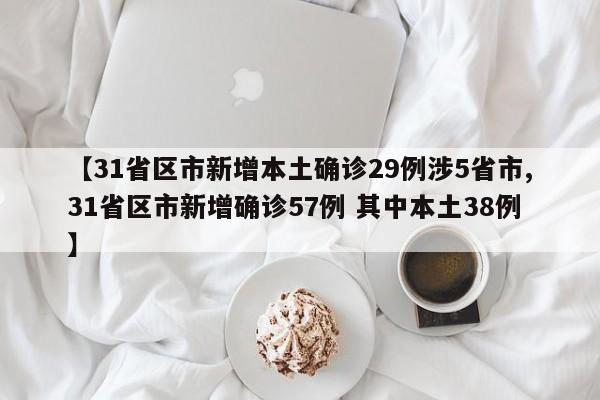 【31省区市新增本土确诊29例涉5省市,31省区市新增确诊57例 其中本土38例】