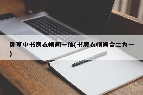 卧室中书房衣帽间一体(书房衣帽间合二为一)