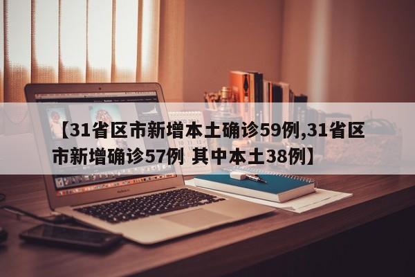 【31省区市新增本土确诊59例,31省区市新增确诊57例 其中本土38例】