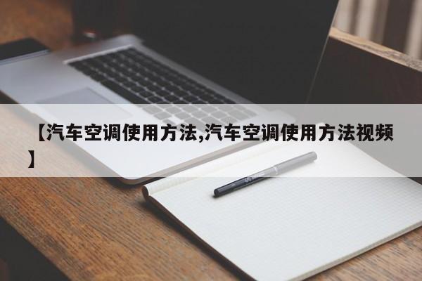 【汽车空调使用方法,汽车空调使用方法视频】