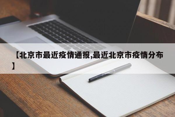 【北京市最近疫情通报,最近北京市疫情分布】