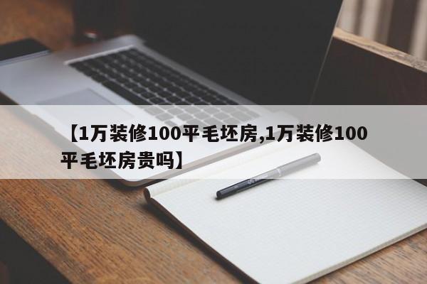 【1万装修100平毛坯房,1万装修100平毛坯房贵吗】