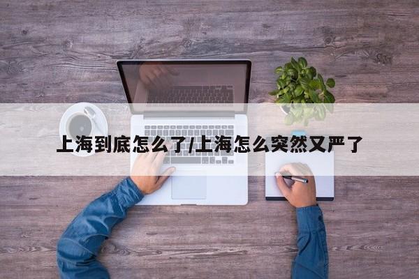 上海到底怎么了/上海怎么突然又严了